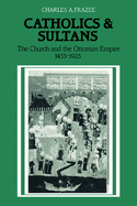 Catholics and Sultans: The Church and the Ottoman Empire 1453-1923
