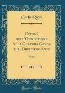 Catone Nell'opposizione Alla Cultura Greca E AI Grecheggianti: Nota (Classic Reprint)