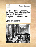 Cato's Letters: Or, Essays on Liberty, Civil and Religious, and Other Important Subjects. in Four Volumes. ... the Sixth Edition, Corrected. of 4; Volume 3