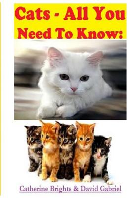 Cats - All You Need To Know: Choosing & Owning The Right Cat for You - Gabriel, David, and Brights, Catherine