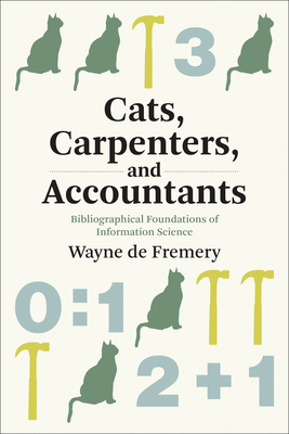 Cats, Carpenters, and Accountants: Bibliographical Foundations of Information Science - De Fremery, Wayne