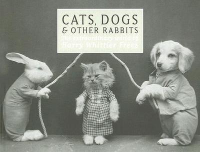 Cats, Dogs & Other Rabbits: The Extraordinary World of Harry Whittier Frees - Frees, Harry Whittier (Photographer)