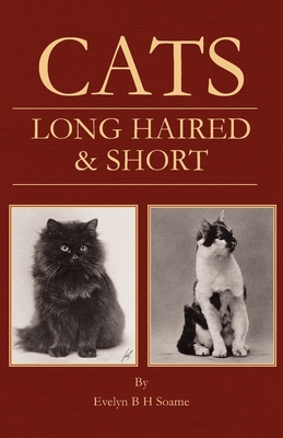 Cats - Long Haired and Short - Their Breeding, Rearing & Showing - Soame, Evelyn B H