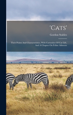 'Cats': Their Points and Characteristics, with Curiosities of Cat Life, and a Chapter on Feline Ailments - Stables, Gordon