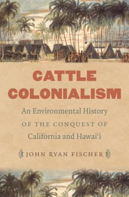 Cattle Colonialism: An Environmental History of the Conquest of California and Hawai'i - Fischer, John Ryan