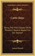 Cattle Ships: Being the Fifth Chapter of Mr. Plimsoll's Second Appeal for Our Seamen
