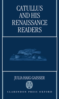 Catullus and His Renaissance Readers - Gaisser, Julia Haig