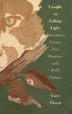 Caught in Fading Light: Mountain Lions, Zen Masters, and Wild Nature - Thorp, Gary