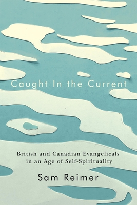 Caught in the Current: British and Canadian Evangelicals in an Age of Self-Spirituality Volume 14 - Reimer, Sam