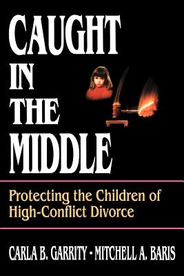 Caught in the Middle: Protecting the Children of High-Conflict Divorce - Garrity, Carla B, and Baris, Mitchell a