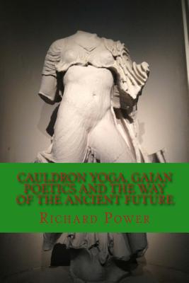 Cauldron Yoga, Gaian Poetics and the Way of the Ancient Future - Power, Richard