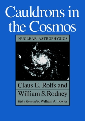 Cauldrons in the Cosmos: Nuclear Astrophysics - Rolfs, Claus E