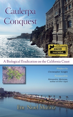 Caulerpa Conquest: A Biological Eradication on the California Coast - Muoz, Eric Noel, and Knight, Christopher (Preface by), and Meinesz, Alexandre (Foreword by)