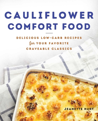 Cauliflower Comfort Food: Delicious Low-Carb Recipes for Your Favorite Craveable Classics - Hurt, Jeanette