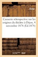 Causerie R?trospective Sur Les Origines Du Th??tre ? Dijon, 4 Novembre 1878