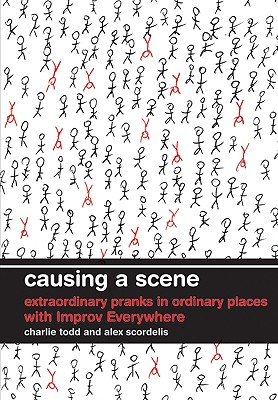 Causing a Scene: Extraordinary Pranks in Ordinary Places with Improv Everywhere - Todd, Charlie, and Scordelis, Alex