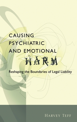 Causing Psychiatric and Emotional Harm: Reshaping the Boundaries of Legal Liability - Teff, Harvey