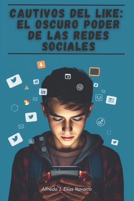 Cautivos del Like: El oscuro poder de las redes sociales - Elas Navarro, Alfredo Jos