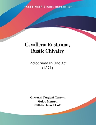 Cavalleria Rusticana, Rustic Chivalry: Melodrama In One Act (1891) - Targioni-Tozzetti, Giovanni, and Menasci, Guido, and Dole, Nathan Haskell