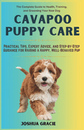 Cavapoo Puppy Care: The Complete Guide to Health, Training, and Grooming Your New Dog: Practical Tips, Expert Advice, and Step-by-Step Guidance for Raising a Happy, Well-Behaved Pup