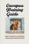 Cavapoo Training Guide: How To Quickly & Properly Train Your Cavapoo Puppy: How To Take Care Of A Cavapoo Puppy