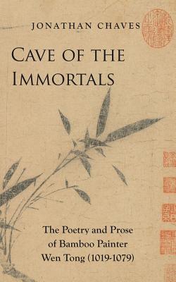 Cave of the Immortals: The Poetry and Prose of Bamboo Painter Wen Tong (1019-1079) - Chaves, Jonathan (Translated by), and Tong, Wen