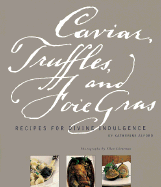 Caviar, Truffles, and Foie Gras: Recipes for Divine Indulgence - Alford, Katherine