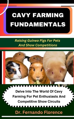 Cavy Farming Fundamentals: Raising Guinea Pigs For Pets And Show Competitions - Florence, Fernando, Dr.