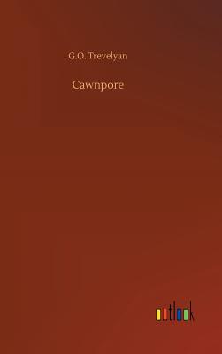 Cawnpore - Trevelyan, G O