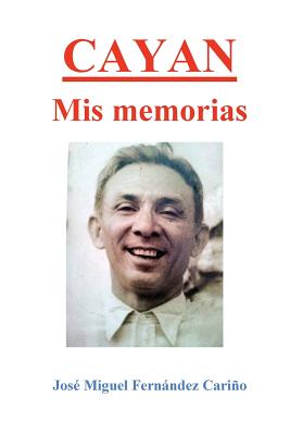 Cayan. Mis memorias: Memoirs of Jose Miguel C Fernandez - Fernandez, Jose Miguel C, and Godinez, M F