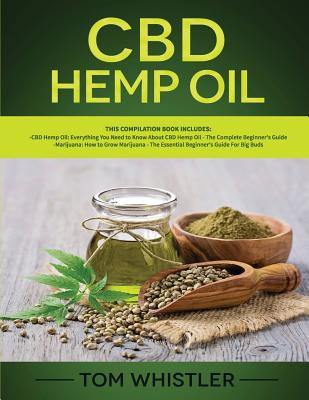 CBD Hemp Oil: 2 Books in 1 - Complete Beginners Guide to CBD Oil and How to Grow Marijuana From Seed to Harvest - Step-by-Step Guide - Whistler, Tom