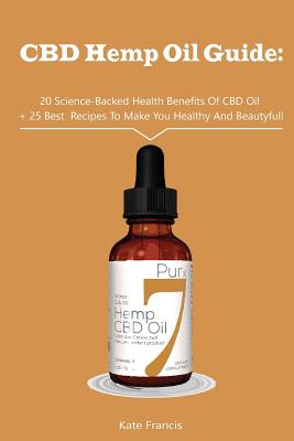 CBD Hemp Oil Guide: 20 Science-Backed Health Benefits of CBD Oil + 25 Best Recipes to Make You Healthy and Beautyful: (CBD Hemp Oil for Health, Meal Prep, Cooking at Home) - Francis, Kate
