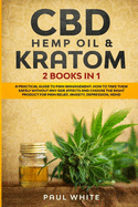 CBD Hemp Oil & Kratom: 2 Books in 1.: A Practical Guide to PAIN MANAGEMENT. How to TAKE Them SAFELY without any Side Effects and CHOOSE the RIGHT PRODUCT for Pain Relief, Anxiety, Depression, Adhd