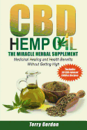 CBD Hemp Oil: The Miracle Herbal Supplement: A Myriad of Medicinal Health & Healing Benefits without the Marijuana THC High, Explained - Includes Bonus 30 CBD-Infused Edibles Recipes