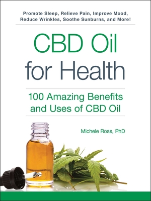 CBD Oil for Health: 100 Amazing Benefits and Uses of CBD Oil - Ross, Michele, PhD