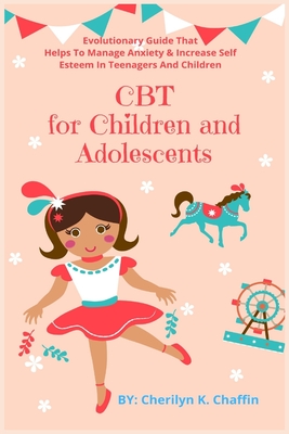 CBT for Children and Adolescents: Evolutionary Guide That Helps To Manage Anxiety & Increase Self Esteem In Teenagers And Children - Chaffin, Cherilyn K