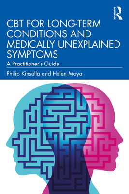 CBT for Long-Term Conditions and Medically Unexplained Symptoms: A Practitioner's Guide - Kinsella, Philip, and Moya, Helen