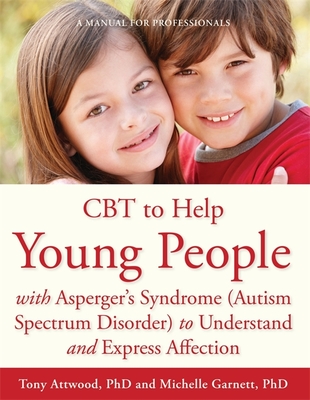 CBT to Help Young People with Asperger's Syndrome (Autism Spectrum Disorder) to Understand and Express Affection: A Manual for Professionals - Garnett, Michelle, and Attwood, Dr Anthony