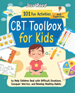 CBT Toolbox for Kids: 101 Fun Activities and Exercises to Help Children Deal with Difficult Emotions, Conquer Worries, and Develop Healthy Habits