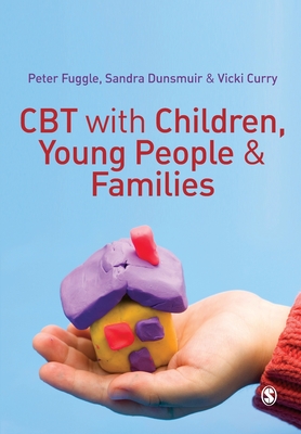CBT with Children, Young People and Families - Fuggle, Peter, and Dunsmuir, Sandra, and Curry, Vicki