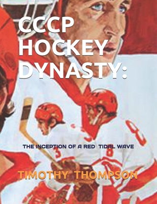 Cccp Hockey Dynasty: The Inception of a Red Tidal Wave - Thompson, Timothy James