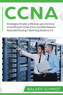 CCNA: Estrategias Simples y Efectivas para Dominar la Certificaci?n CCNA (Cisco Certified Network Associate) Routing Y Switching Desde la A-Z (Libro En Espaol / CCNA Spanish Book Version)