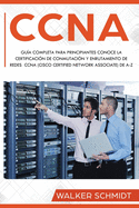 CCNA: Gu?a Completa para Principiantes Conoce la Certificaci?n de Conmutaci?n y Enrutamiento de Redes CCNA (Cisco Certified Network Associate) De A-Z (Libro En Espaol / CCNA Spanish Book Version)