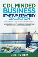 CDL Minded Business Startup Strategy Collection: 3-Step Systems to Leverage Time, Have Unlimited Freedom and Maximize Security in the CDL Industry While Building, Establishing, and Growing Your Brand in Your Business for Entrepreneurs, Small Business...