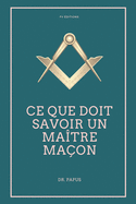 Ce que doit savoir un Ma?tre Ma?on: Les Rites, l'Origine des Grades, L?gende d'Hiram