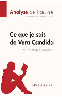 Ce que je sais de Vera Candida de V?ronique Ovald? (Analyse de l'oeuvre): Analyse compl?te et r?sum? d?taill? de l'oeuvre - Lepetitlitteraire, and Paola Livinal, and Sor?ne Artaud