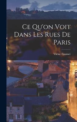Ce Qu'on Voit Dans Les Rues De Paris - Fournel, Victor