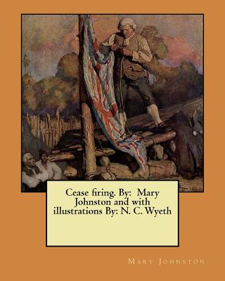 Cease firing. By: Mary Johnston and with illustrations By: N. C. Wyeth - Johnston, Mary