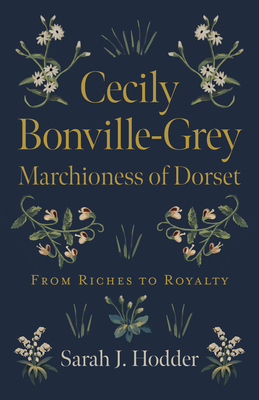 Cecily Bonville-Grey - Marchioness of Dorset: From Riches to Royalty - Hodder, Sarah J.