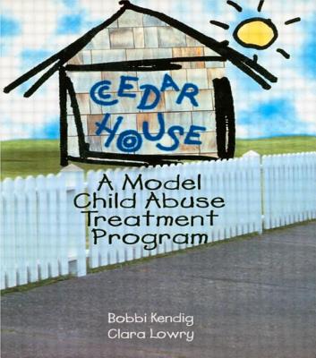 Cedar House: A Model Child Abuse Treatment Program - Kendig, Bobbi, and Lowry, Clara